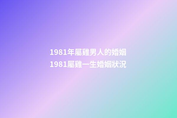 1981年屬雞男人的婚姻 1981屬雞一生婚姻狀況-第1張-觀點-玄機派